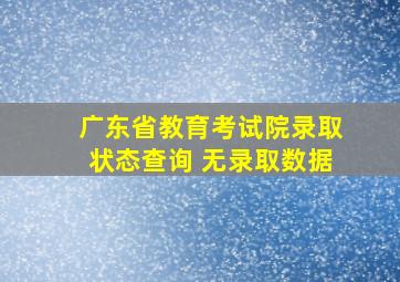 广东省教育考试院录取状态查询 无录取数据